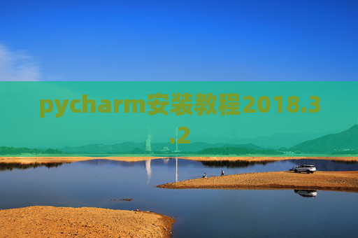 pycharm安装教程2018.3.2 pycharm安装教程2018.3.2